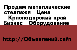 Продам металлические стеллажи › Цена ­ 4 000 - Краснодарский край Бизнес » Оборудование   